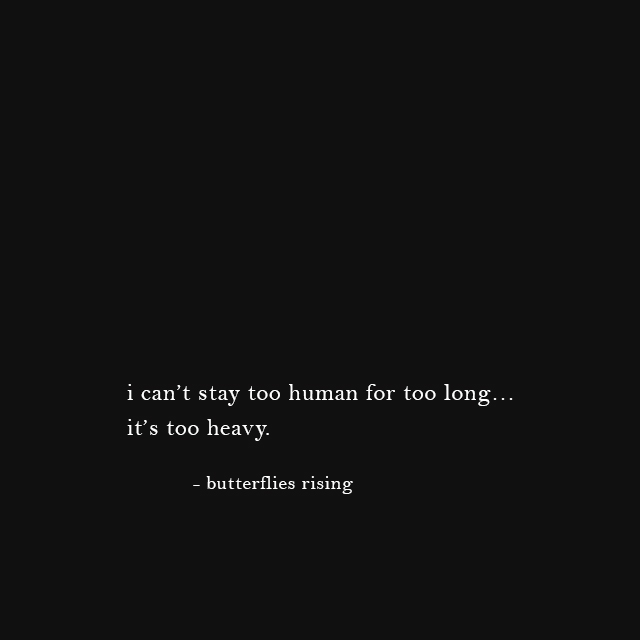 i can’t stay too human for too long… it’s too heavy. - butterflies rising