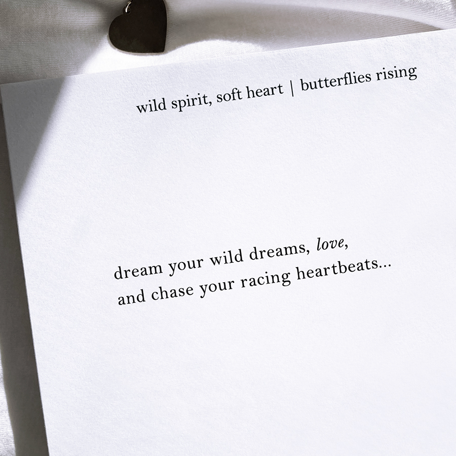 dream your wild dreams, love, and chase your racing heartbeats