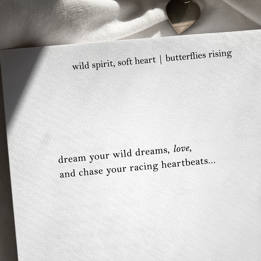 dream your wild dreams, love, and chase your racing heartbeats