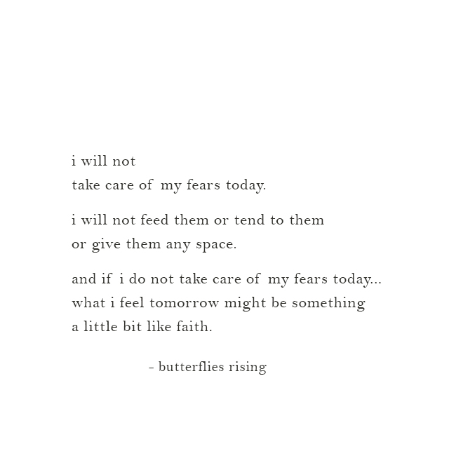 i will not take care of my fears today. i will not feed them or tend to them or give them any space. - butterflies rising