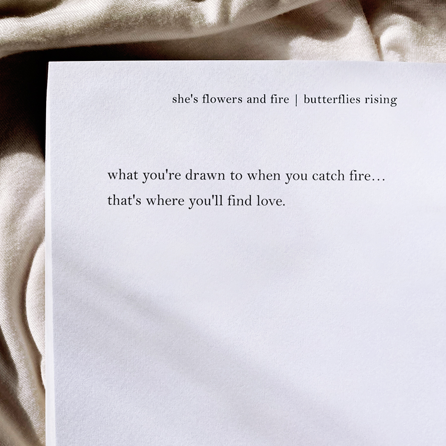 what you're drawn to when you catch fire... that's where you'll find love.
