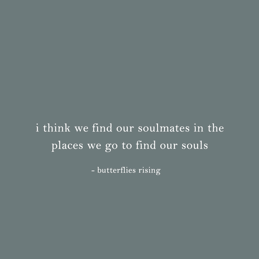 'i think we find our soulmates in the places we go to find our souls