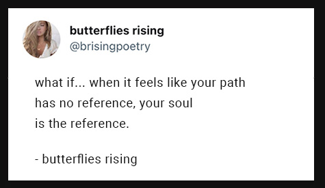 what if... when it feels like your path has no reference, your soul is the reference