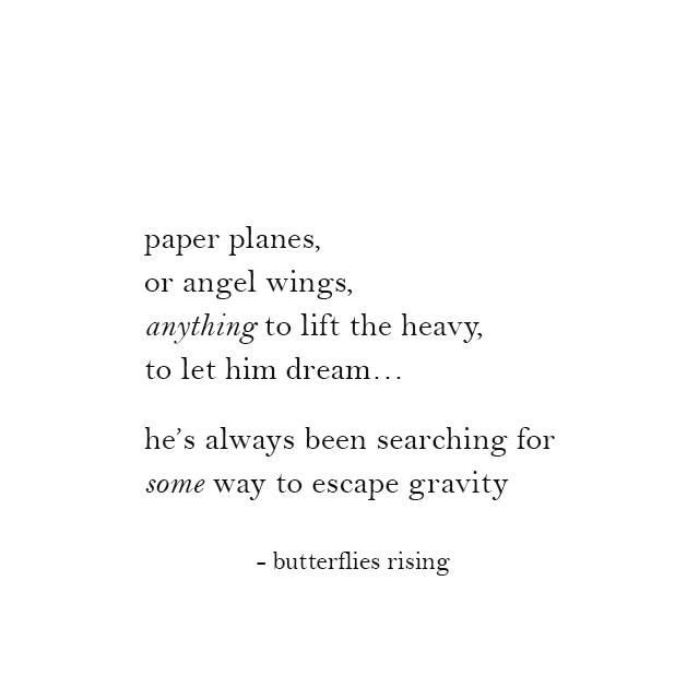 paper planes, or angel wings, anything to lift the heavy, to let him dream - butterflies rising