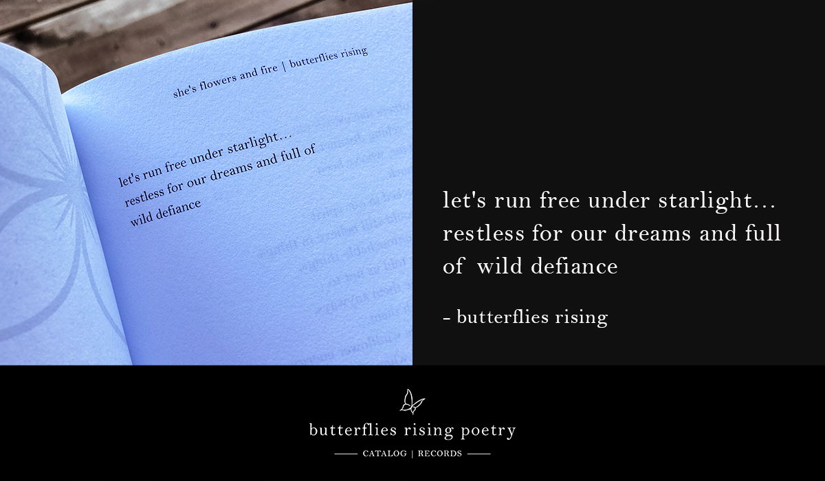let's run free under starlight… restless for our dreams and full of wild defiance – butterflies rising