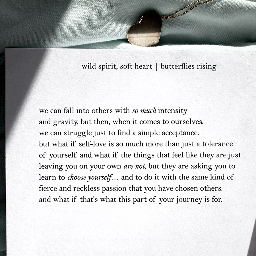 we can fall into others with so much intensity and gravity, but then, when it comes to ourselves, we can struggle just to find a simple acceptance