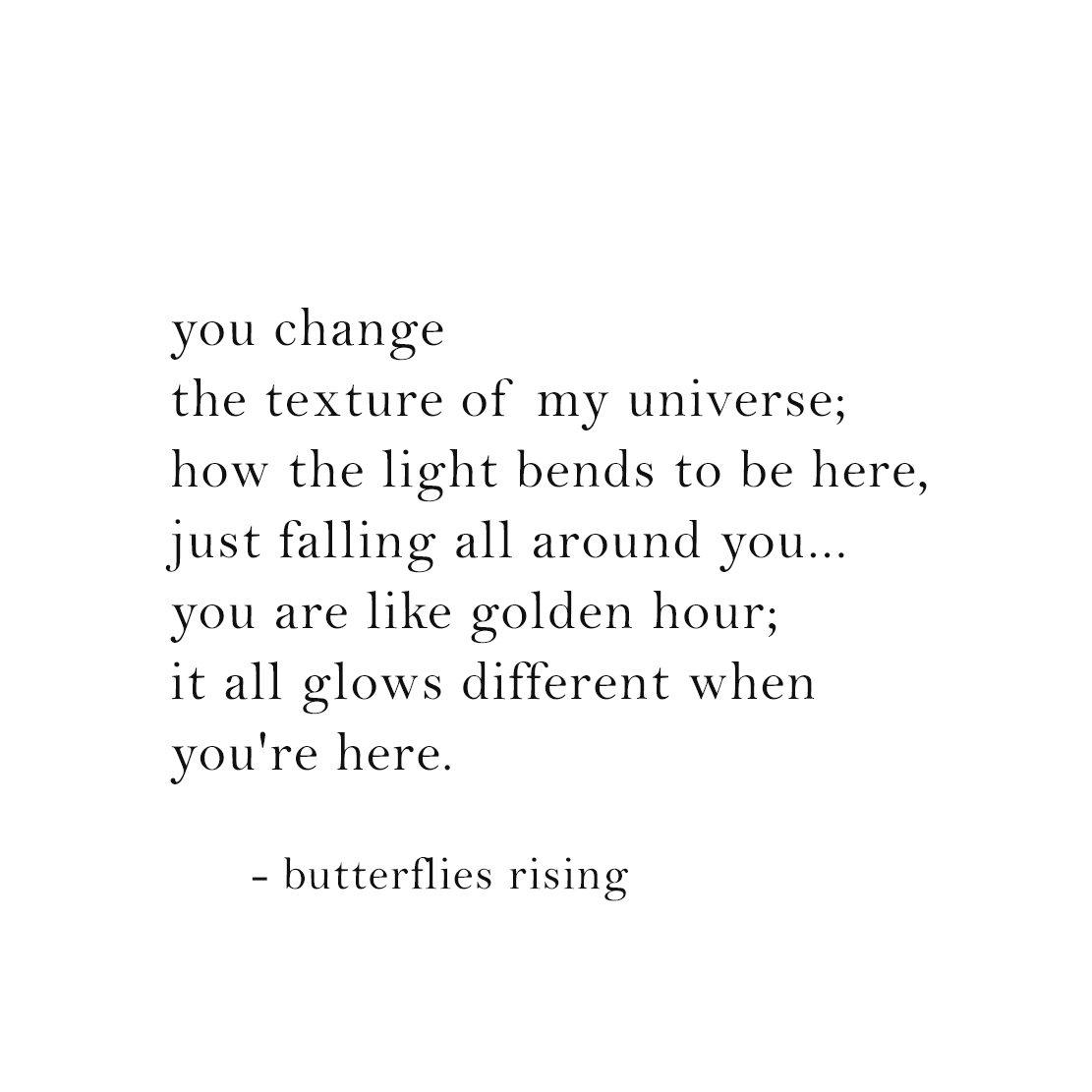 you change the texture of my universe; how the light bends to be here