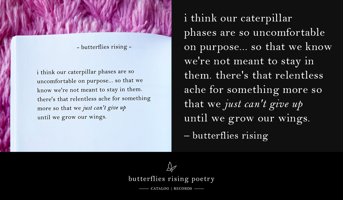 i think our caterpillar phases are so uncomfortable on purpose... so that we know we're not meant to stay in them