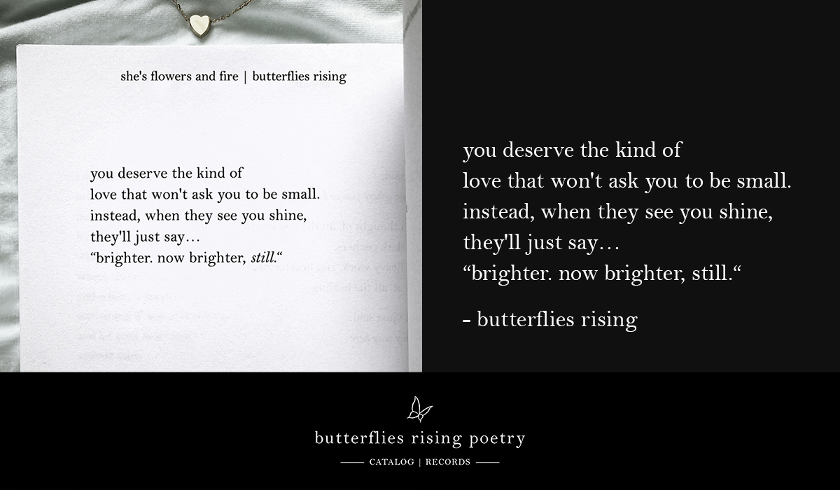 you deserve the kind of love that won't ask you to be small. instead, when they see you shine, they'll just say