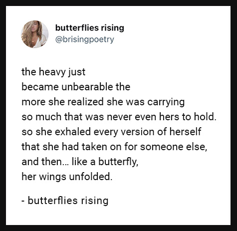 so she exhaled every version of herself that she had taken on for someone else, and then... like a butterfly, her wings unfolded