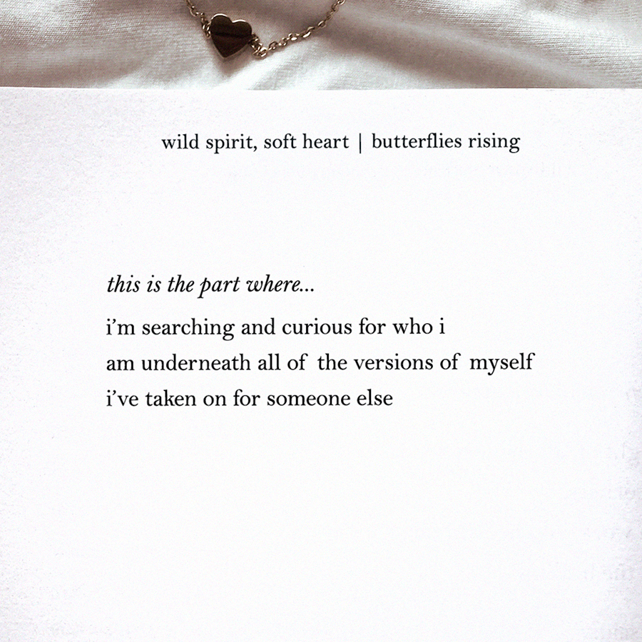 this is the part where... i'm searching and curious for who i am underneath all of the versions of myself i've taken on for someone else.