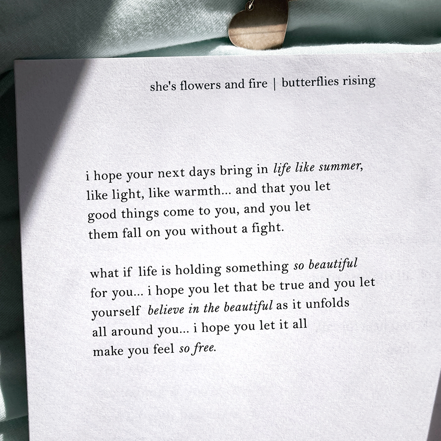 i hope your next days bring in life like summer, like light, like warmth... and that you let good things come to you