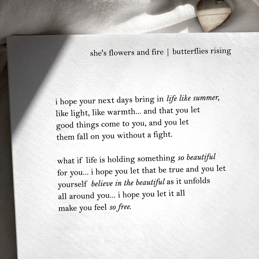 i hope your next days bring in life like summer, like light, like warmth... and that you let good things come to you