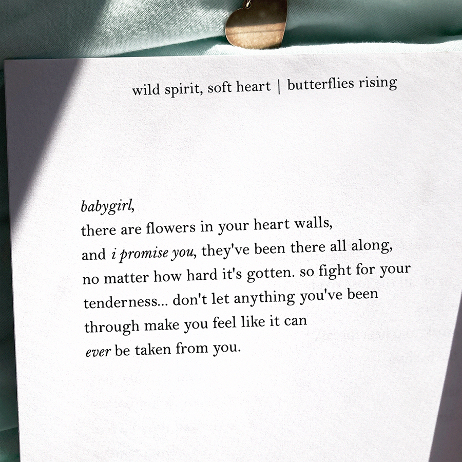 babygirl, there are flowers in your heart walls, and i promise you, they've been there all along