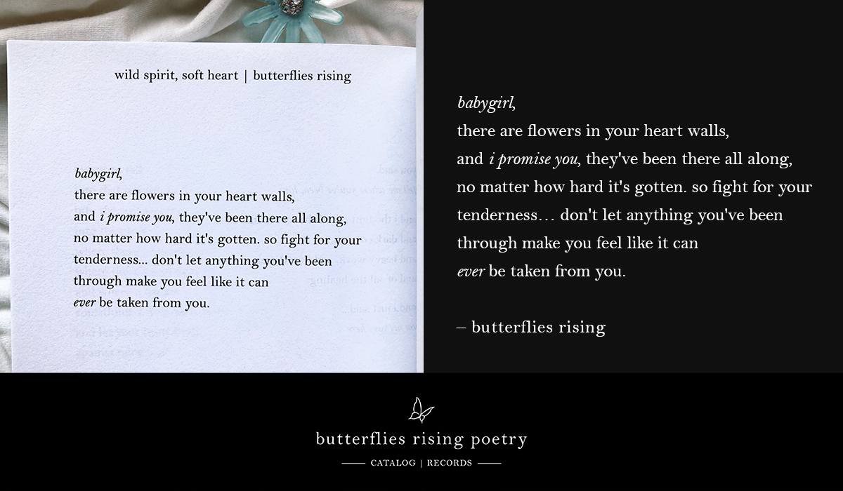 babygirl, there are flowers in your heart walls, and i promise you, they've been there all along