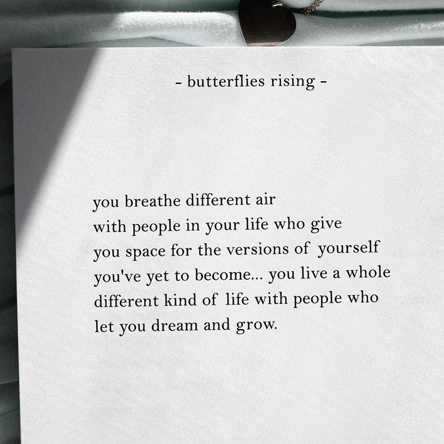 you breathe different air with people in your life who give you space for the versions of yourself you've yet to become