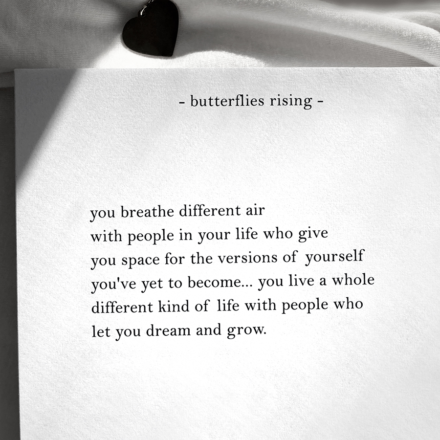 you breathe different air with people in your life who give you space for the versions of yourself you've yet to become