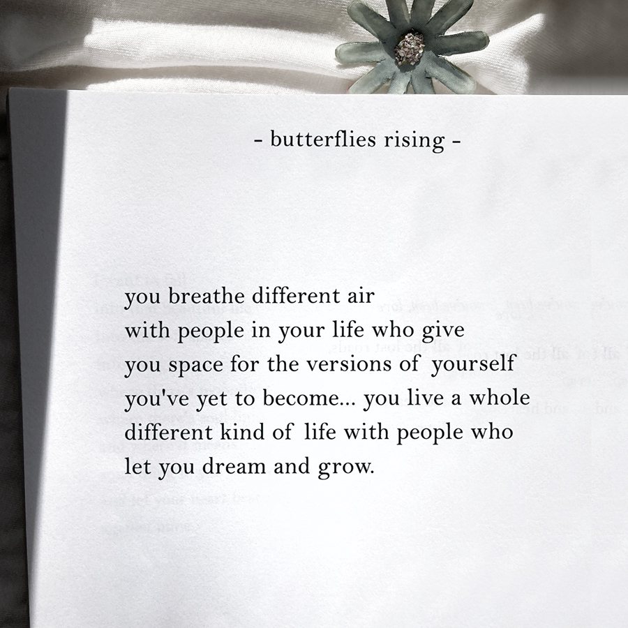 you breathe different air with people in your life who give you space for the versions of yourself you've yet to become