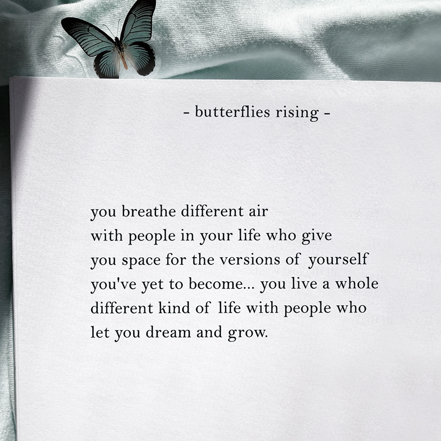 you breathe different air with people in your life who give you space for the versions of yourself you've yet to become