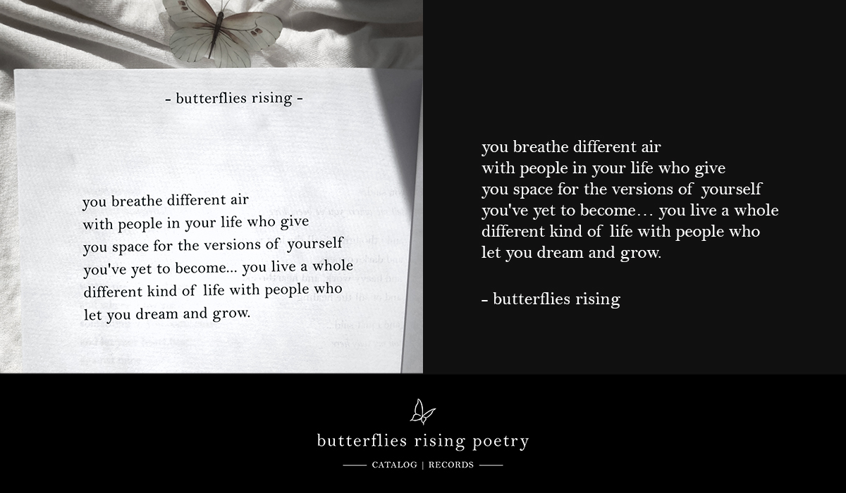 you breathe different air with people in your life who give you space for the versions of yourself you've yet to become