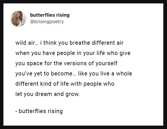 wild air: i think you breathe different air when you have people in your life who give you space for the versions of yourself you've yet to become