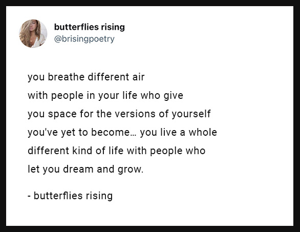 you breathe different air with people in your life who give you space for the versions of yourself you've yet to become