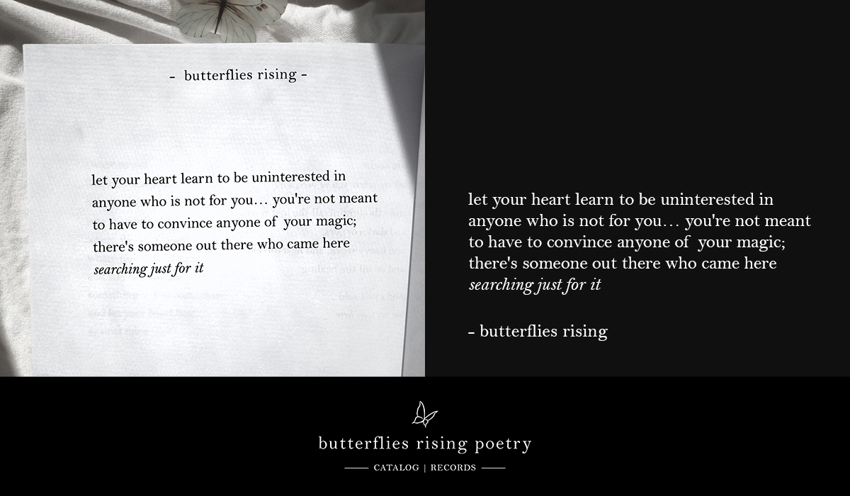 let your heart learn to be uninterested in anyone who is not for you... you're not meant to have to convince anyone of your magic