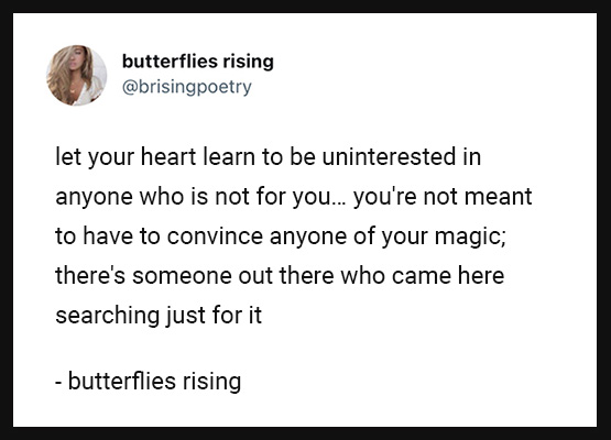 let your heart learn to be uninterested in anyone who is not for you... you're not meant to have to convince anyone of your magic