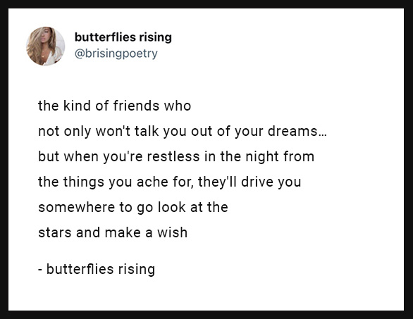 the kind of friends who not only won't talk you out of your dreams... but when you're restless in the night from the things you ache for