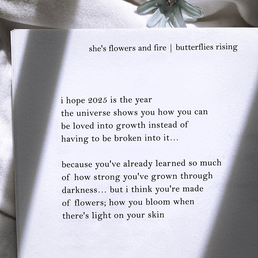 i hope 2025 is the year the universe shows you how you can be loved into growth instead of having to be broken into it