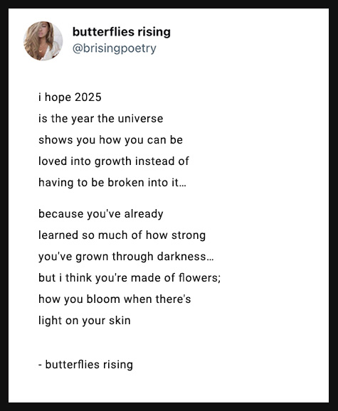 i hope 2025 is the year the universe shows you how you can be loved into growth