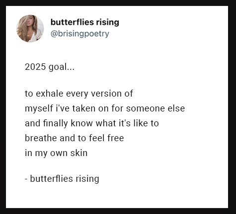 2025 goal... to exhale every version of myself i've taken on for someone else and finally know what it's like to breathe