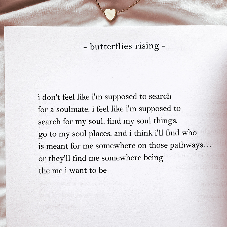 i don't feel like i'm supposed to search for a soulmate. i feel like i'm supposed to search for my soul