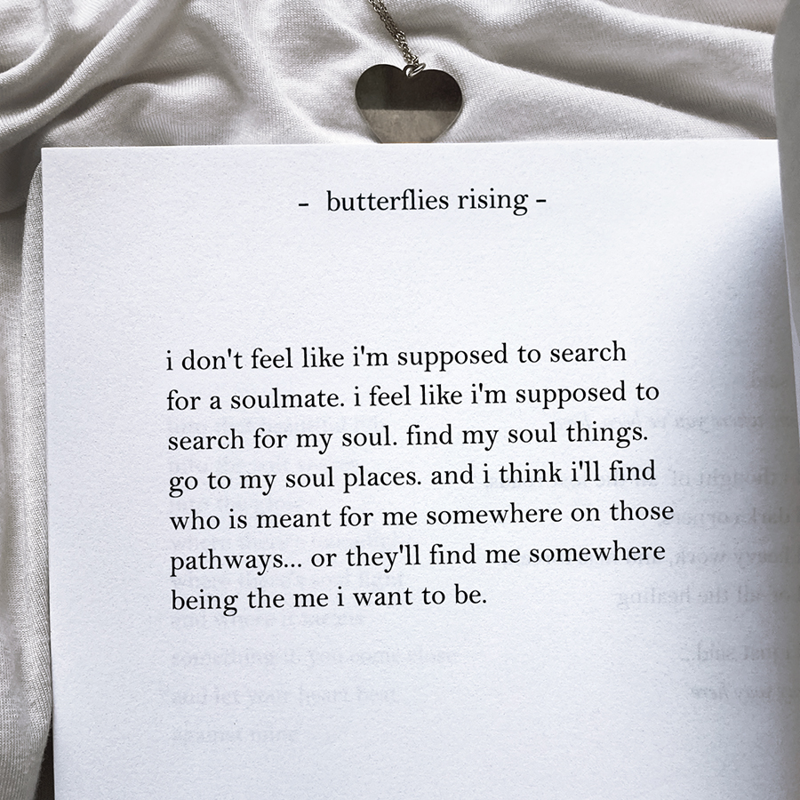 i don't feel like i'm supposed to search for a soulmate. i feel like i'm supposed to search for my soul.