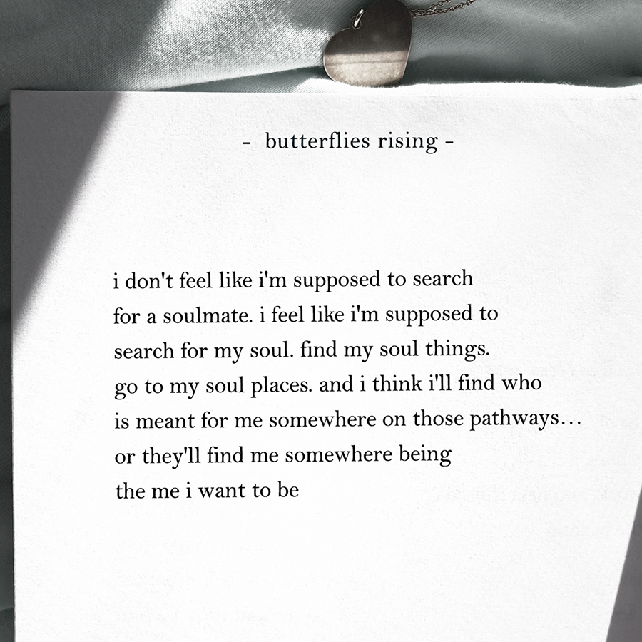 i don't feel like i'm supposed to search for a soulmate. i feel like i'm supposed to search for my soul