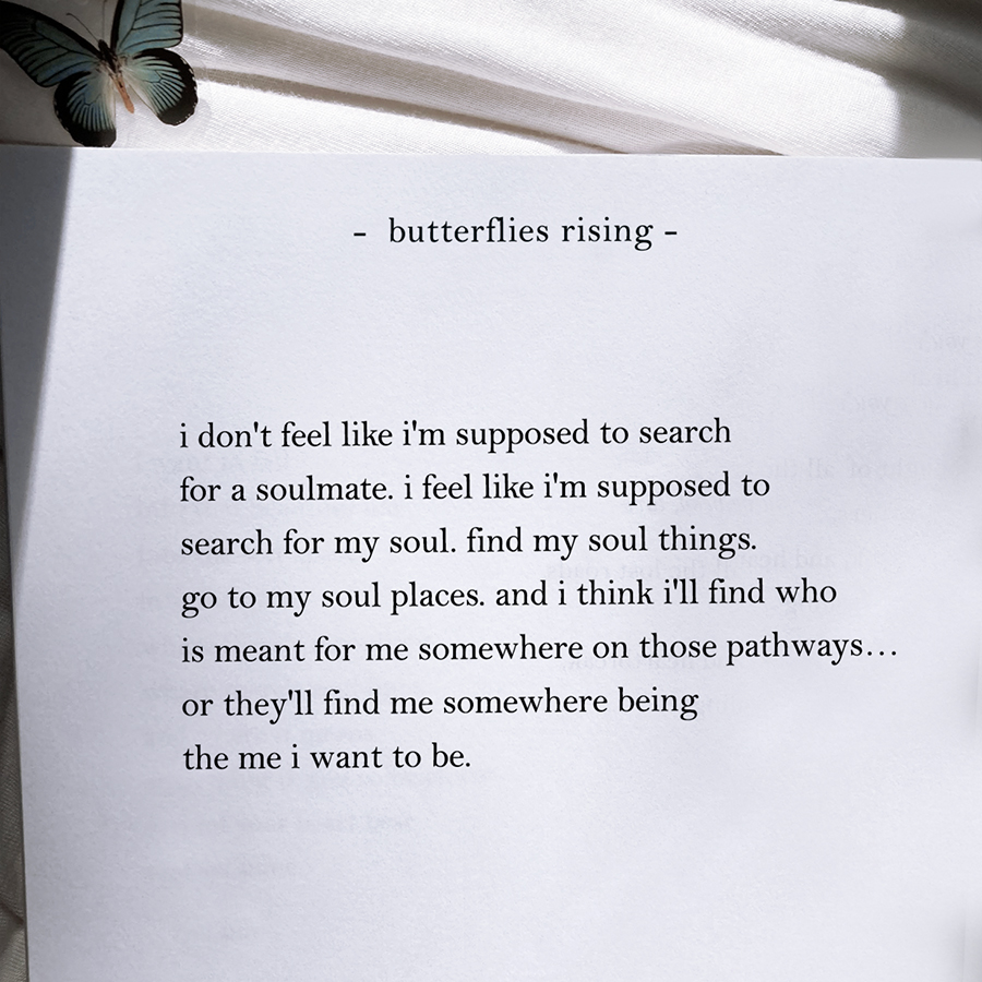 i don't feel like i'm supposed to search for a soulmate. i feel like i'm supposed to search for my soul.