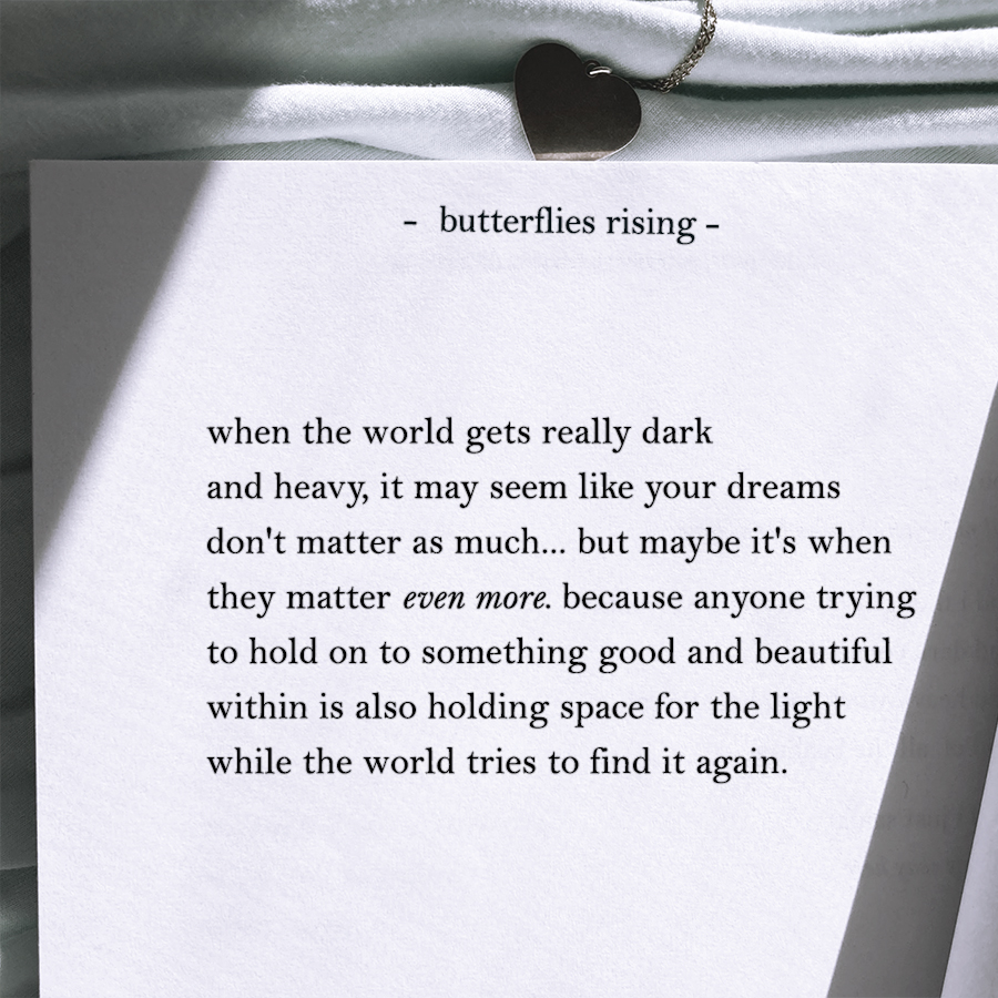 when the world gets really dark and heavy, it may seem like your dreams don't matter as much