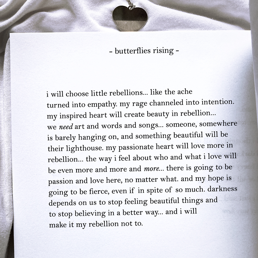 i will choose little rebellions... like the ache turned into empathy. my rage channeled into intention. my inspired heart will create beauty in rebellion