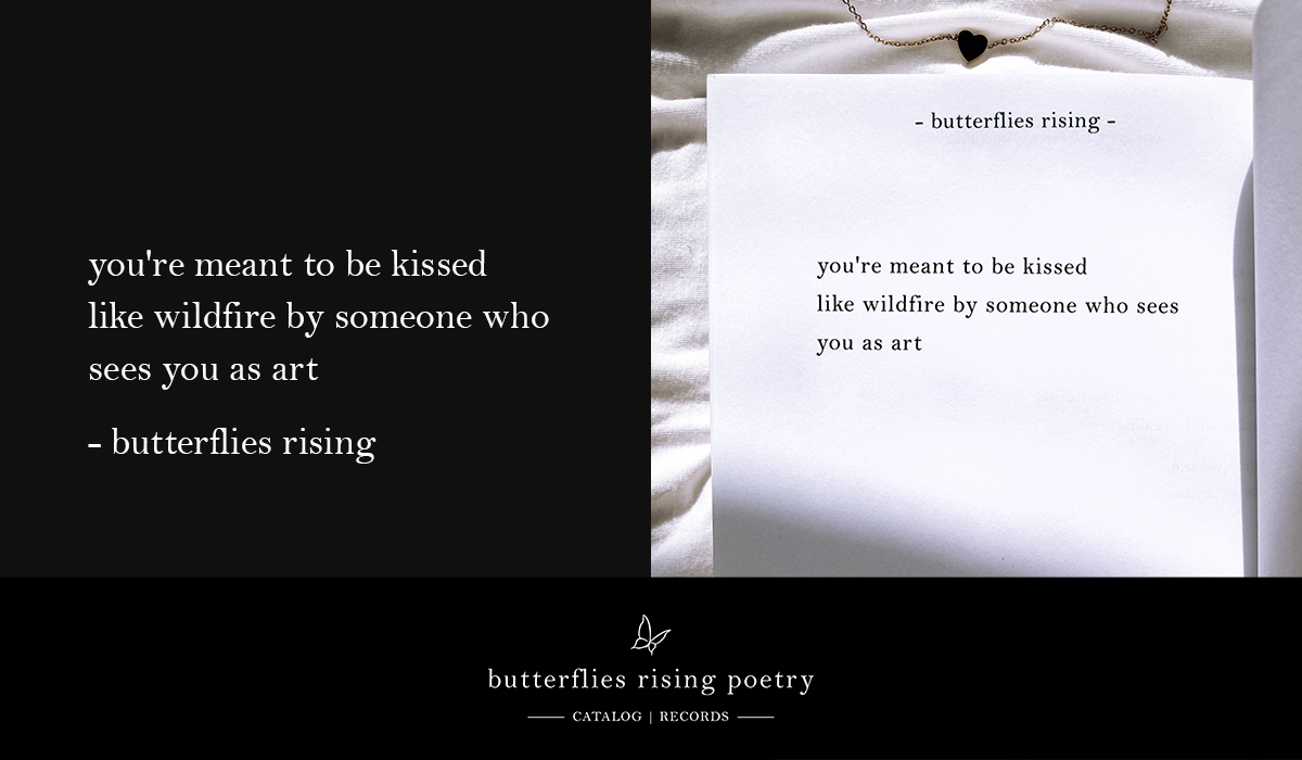 you're meant to be kissed like wildfire by someone who sees you as art