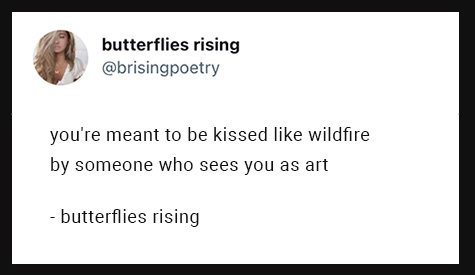 you're meant to be kissed like wildfire by someone who sees you as art
