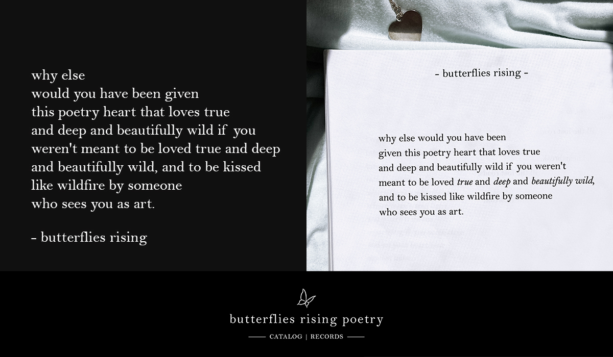 why else would you have been given this poetry heart that loves true and deep and beautifully wild