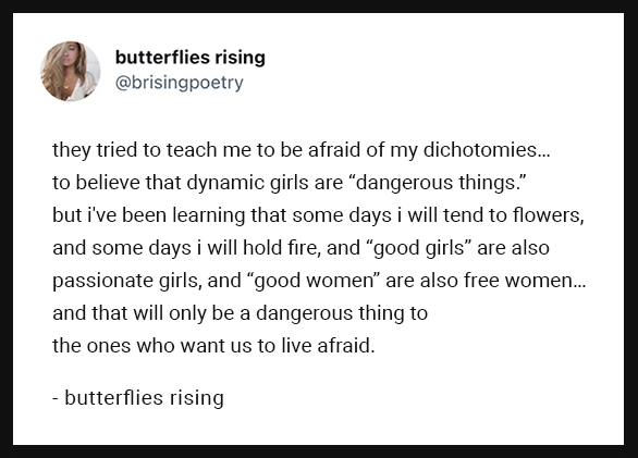 they tried to teach me to be afraid of my dichotomies... to believe that dynamic girls are dangerous things