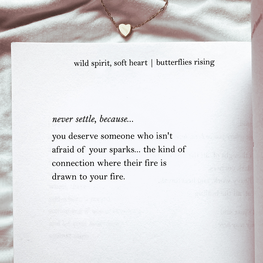never settle, because... you deserve someone who isn't afraid of your sparks