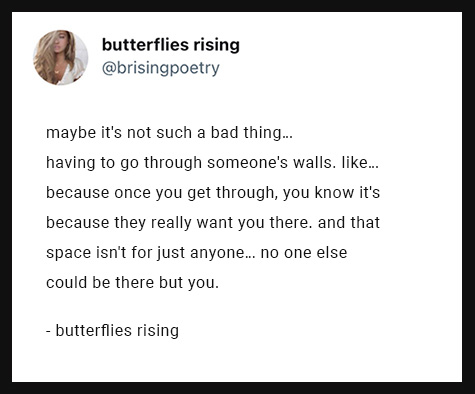 maybe it's not such a bad thing... having to go through someone's walls. like... because once you get through