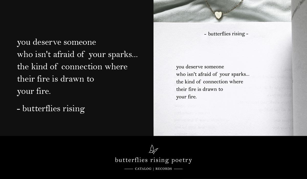 you deserve someone who isn't afraid of your sparks... the kind of connection where their fire is drawn to your fire.