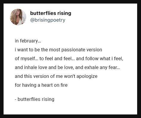 in february… i want to be the most passionate version of myself… to feel and feel